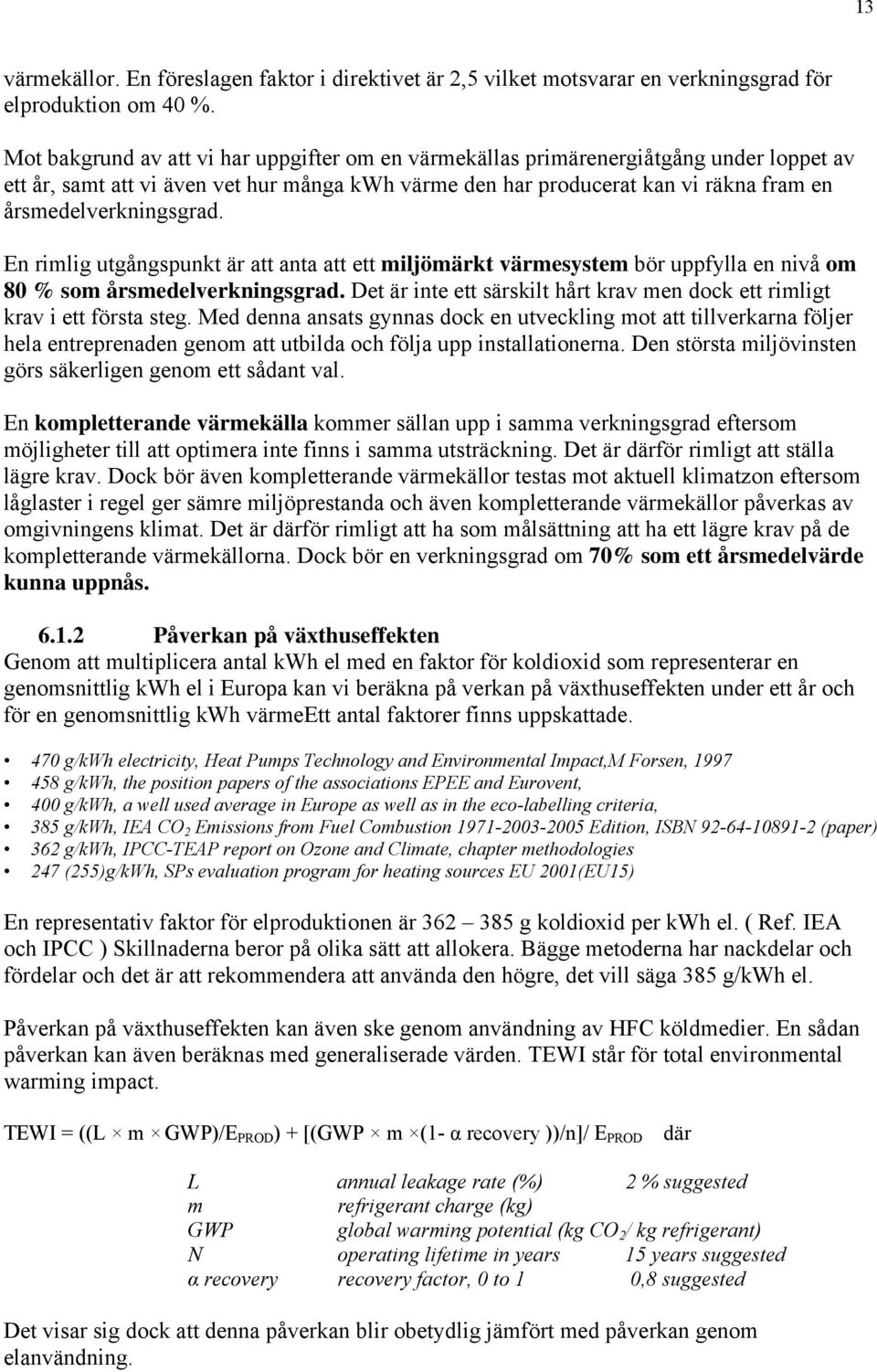 årsmedelverkningsgrad. En rimlig utgångspunkt är att anta att ett miljömärkt värmesystem bör uppfylla en nivå om 80 % som årsmedelverkningsgrad.