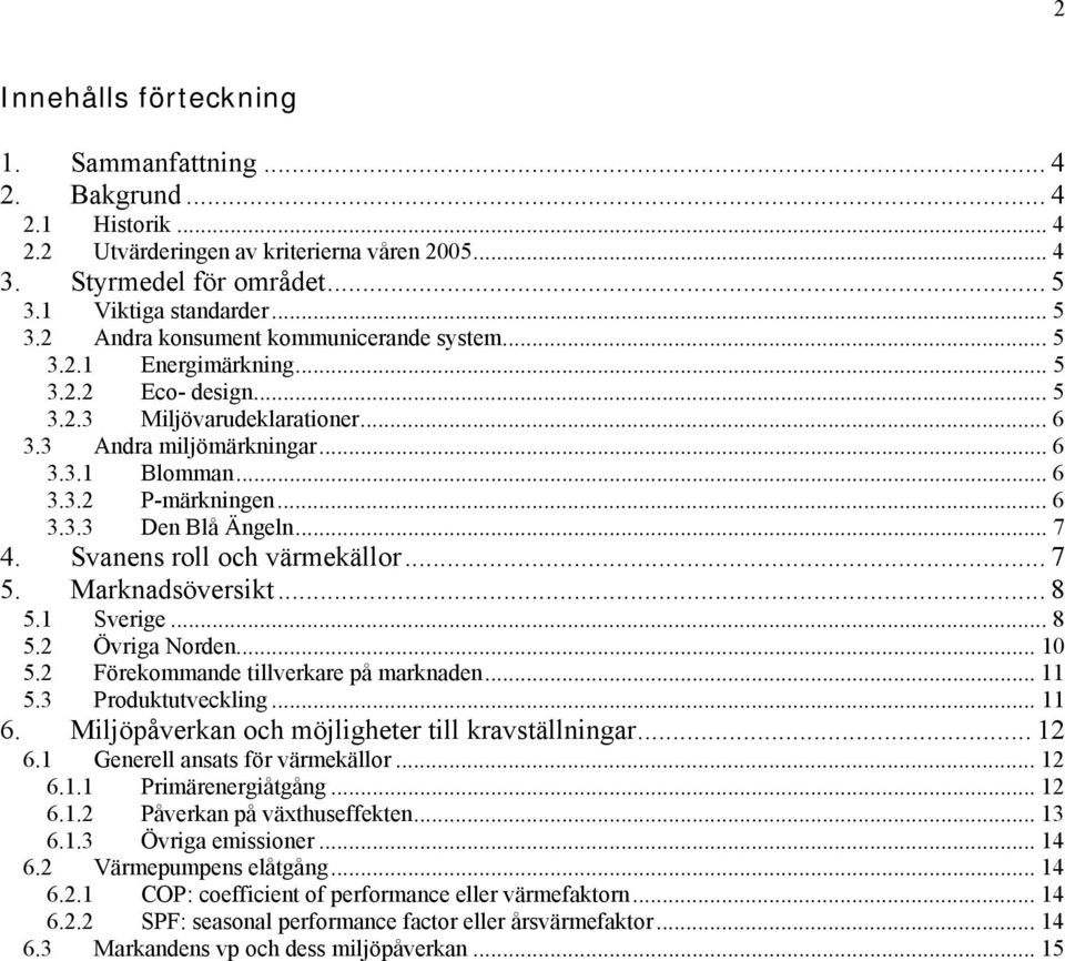 .. 6 3.3.2 P-märkningen... 6 3.3.3 Den Blå Ängeln... 7 4. Svanens roll och värmekällor... 7 5. Marknadsöversikt... 8 5.1 Sverige... 8 5.2 Övriga Norden... 10 5.2 Förekommande tillverkare på marknaden.