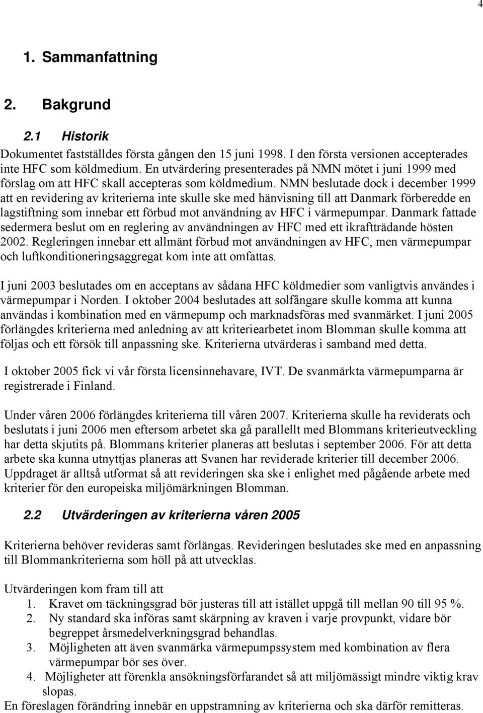 NMN beslutade dock i december 1999 att en revidering av kriterierna inte skulle ske med hänvisning till att Danmark förberedde en lagstiftning som innebar ett förbud mot användning av HFC i