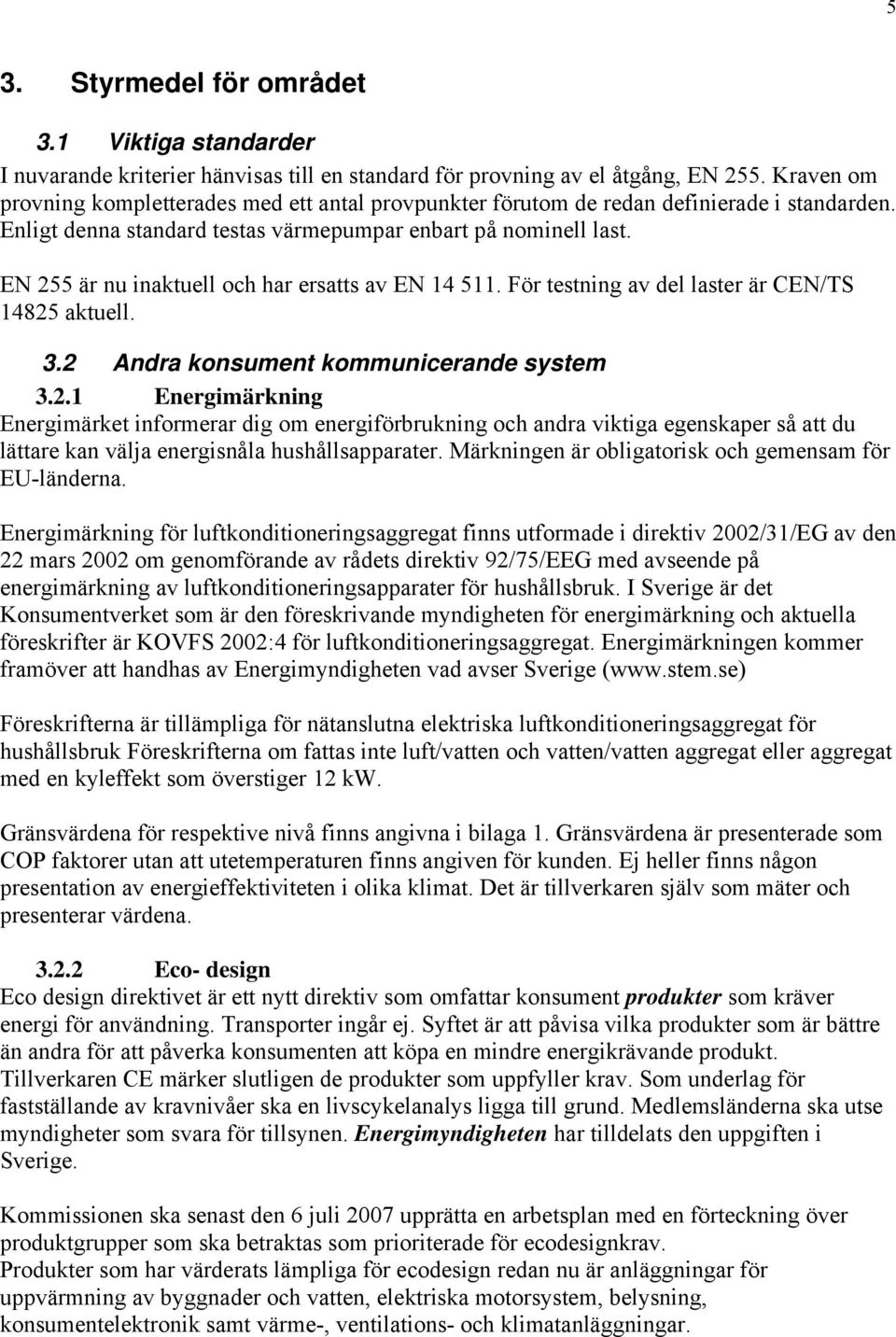 EN 255 är nu inaktuell och har ersatts av EN 14 511. För testning av del laster är CEN/TS 14825 aktuell. 3.2 Andra konsument kommunicerande system 3.2.1 Energimärkning Energimärket informerar dig om energiförbrukning och andra viktiga egenskaper så att du lättare kan välja energisnåla hushållsapparater.