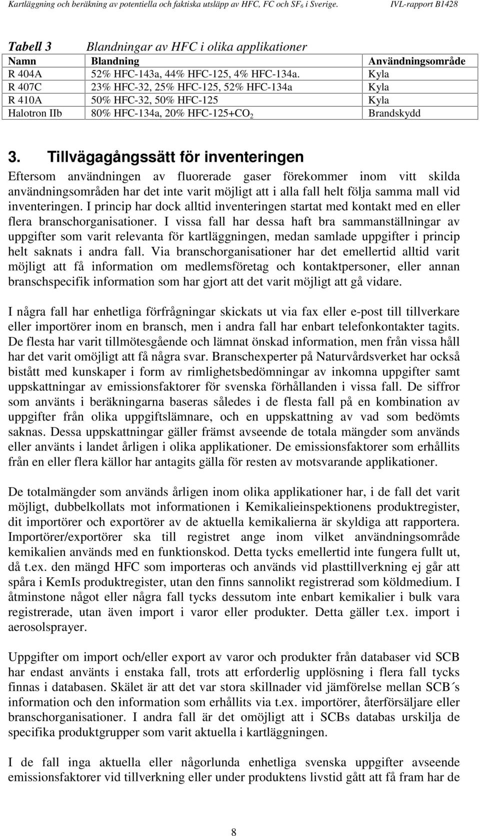 Tillvägagångssätt för inventeringen Eftersom användningen av fluorerade gaser förekommer inom vitt skilda användningsområden har det inte varit möjligt att i alla fall helt följa samma mall vid