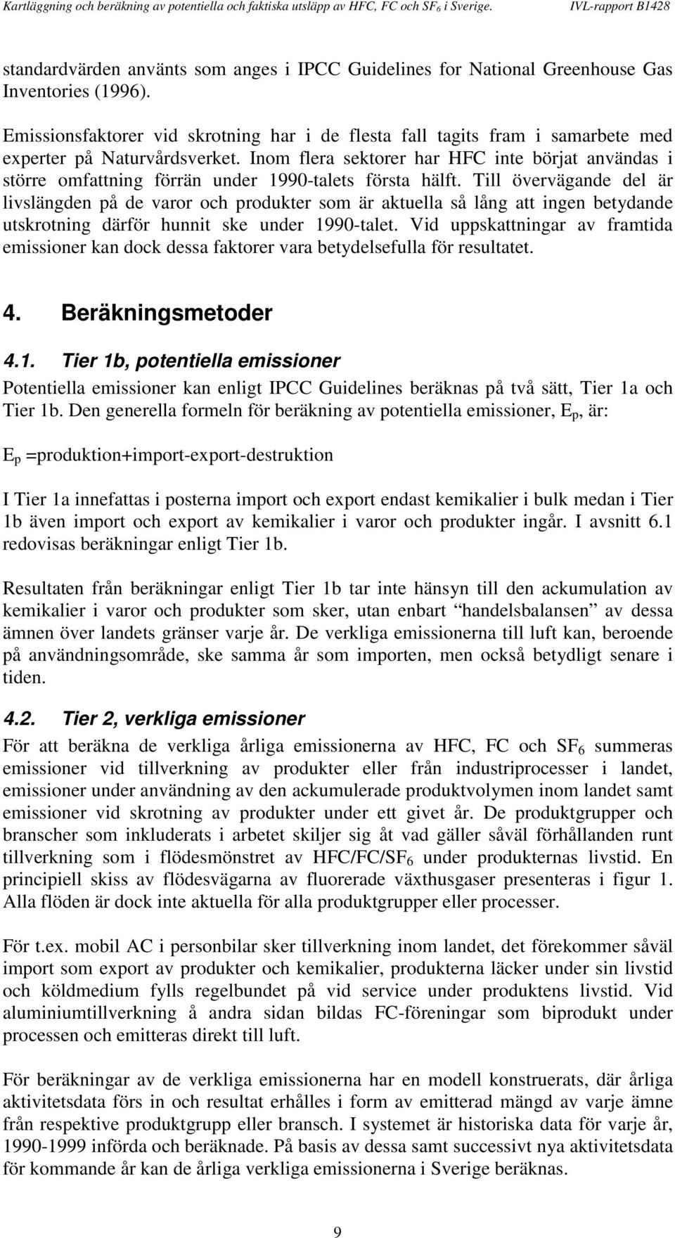 Inom flera sektorer har HFC inte börjat användas i större omfattning förrän under 1990-talets första hälft.