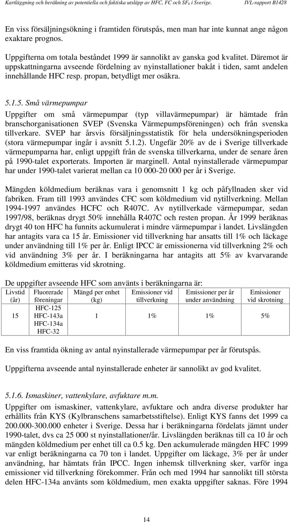 1.5. Små värmepumpar Uppgifter om små värmepumpar (typ villavärmepumpar) är hämtade från branschorganisationen SVEP (Svenska Värmepumpsföreningen) och från svenska tillverkare.