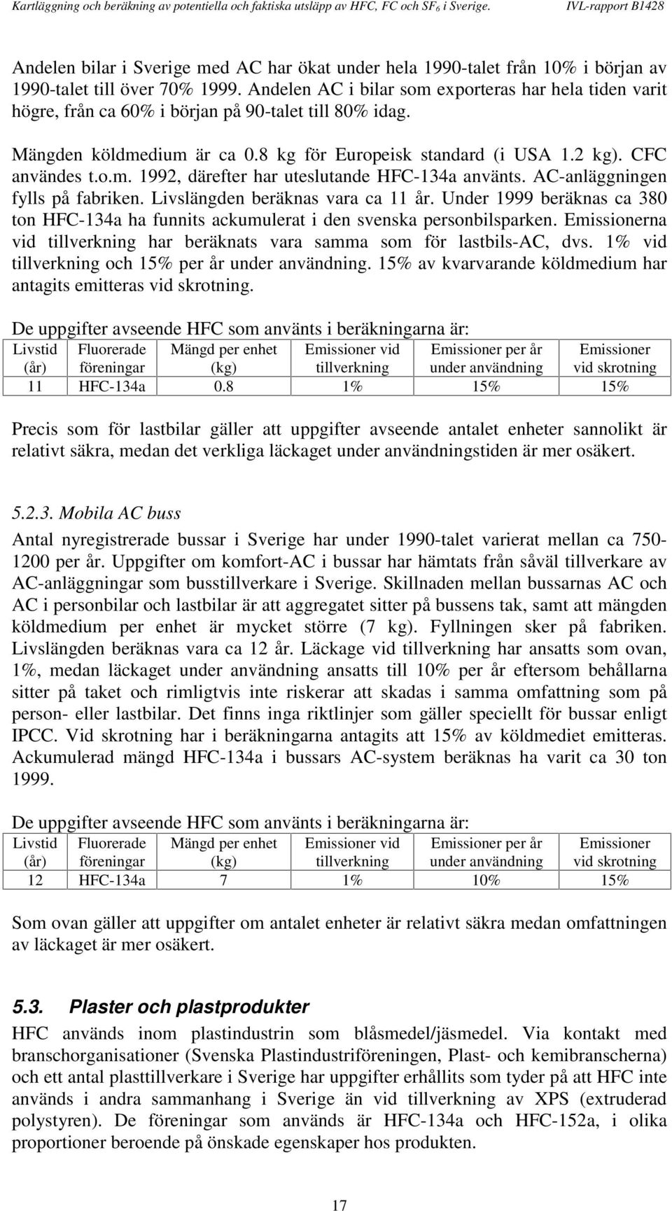 AC-anläggningen fylls på fabriken. Livslängden beräknas vara ca 11 år. Under 1999 beräknas ca 380 ton HFC-134a ha funnits ackumulerat i den svenska personbilsparken.