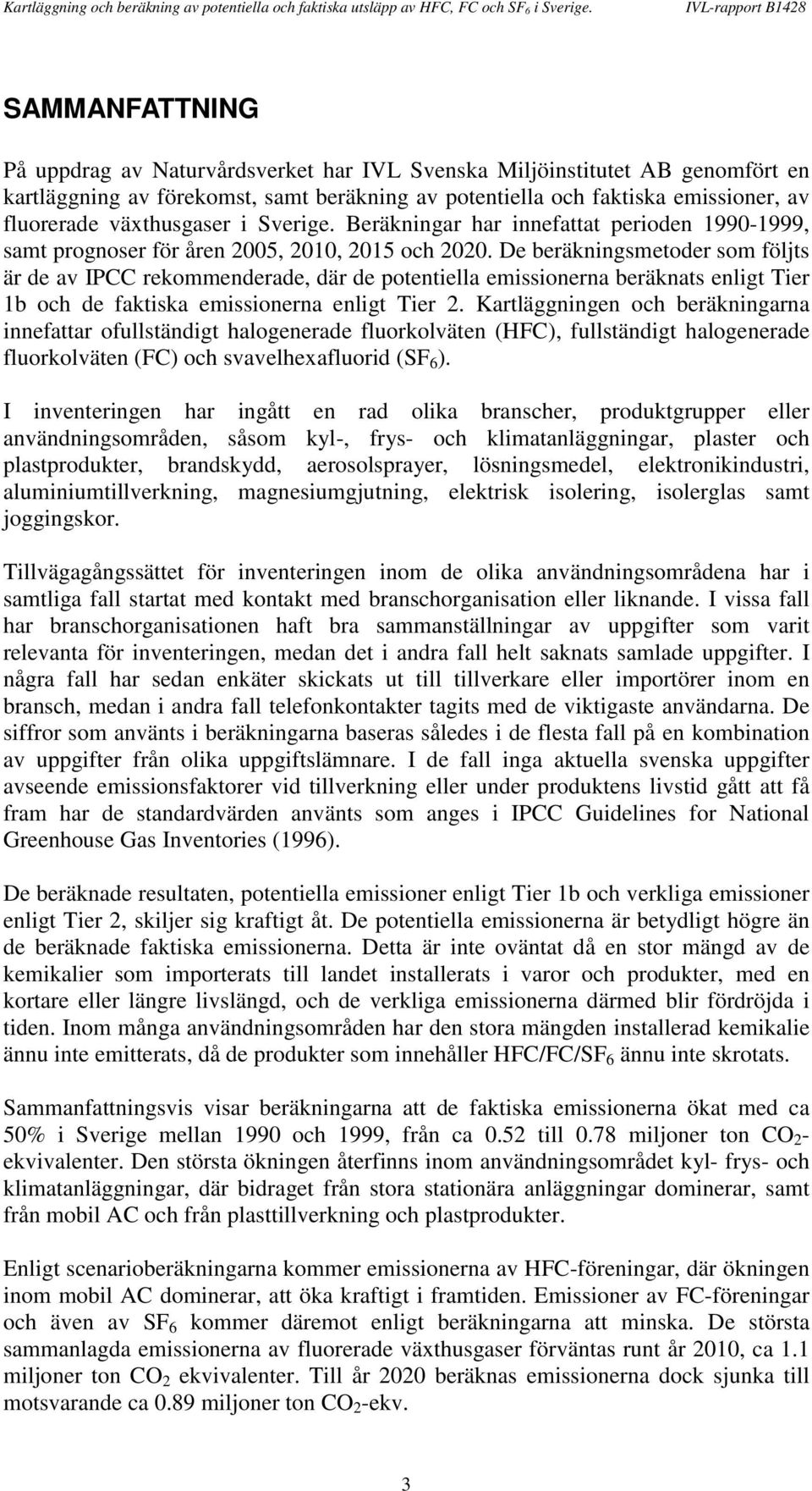 De beräkningsmetoder som följts är de av IPCC rekommenderade, där de potentiella emissionerna beräknats enligt Tier 1b och de faktiska emissionerna enligt Tier 2.