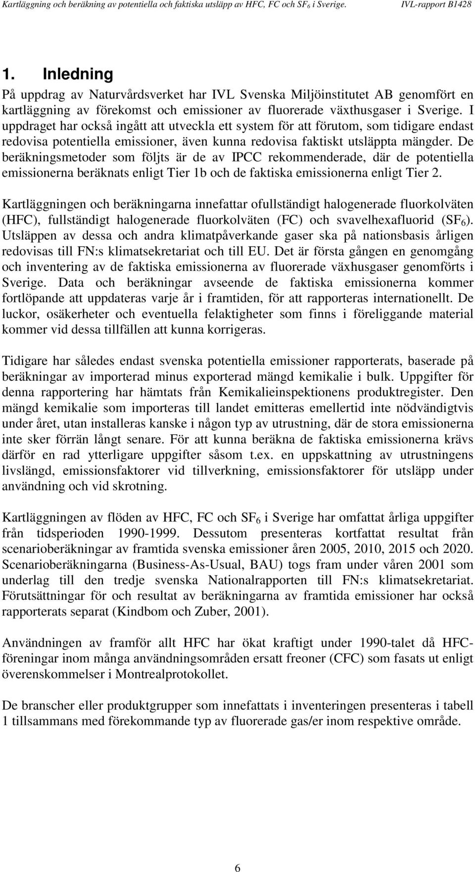 De beräkningsmetoder som följts är de av IPCC rekommenderade, där de potentiella emissionerna beräknats enligt Tier 1b och de faktiska emissionerna enligt Tier 2.