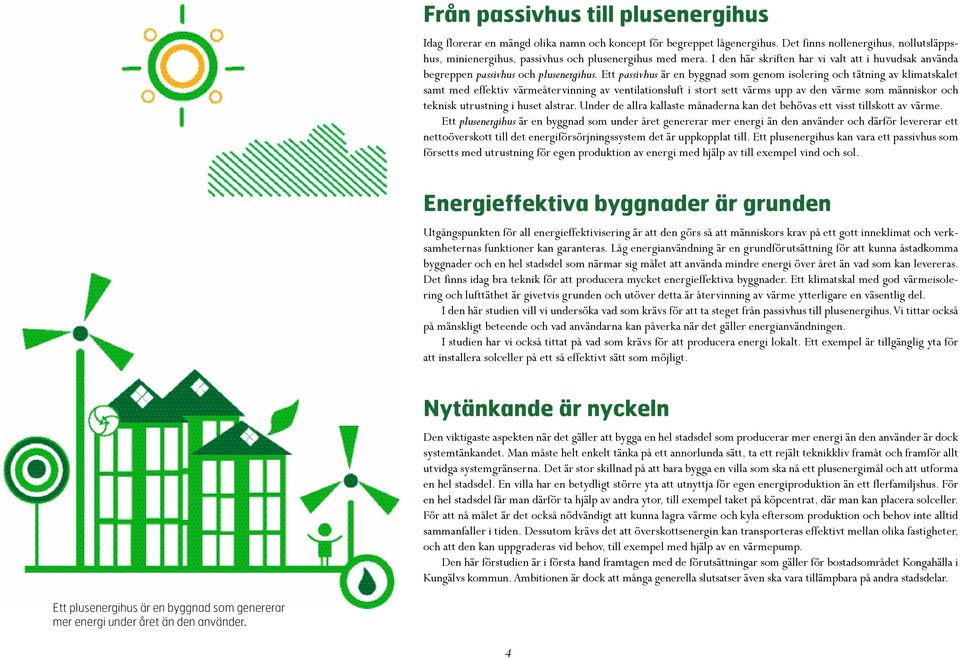 Ett passivhus är en byggnad som genom isolering och tätning av klimatskalet samt med effektiv värmeåtervinning av ventilationsluft i stort sett värms upp av den värme som människor och teknisk