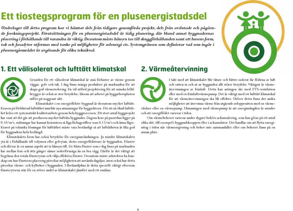 Dessutom måste hänsyn tas till skuggförhållanden samt att husens form, tak och fasadytor utformas med tanke på möjligheter för solenergi etc.