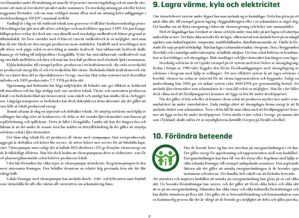 Vindkraft är i dag en väl etablerad teknik som genererar el till klart konkurrenskraftiga priser. Utvecklingen har gått mot allt större och högre verk med effekter upp mot 3 MW.