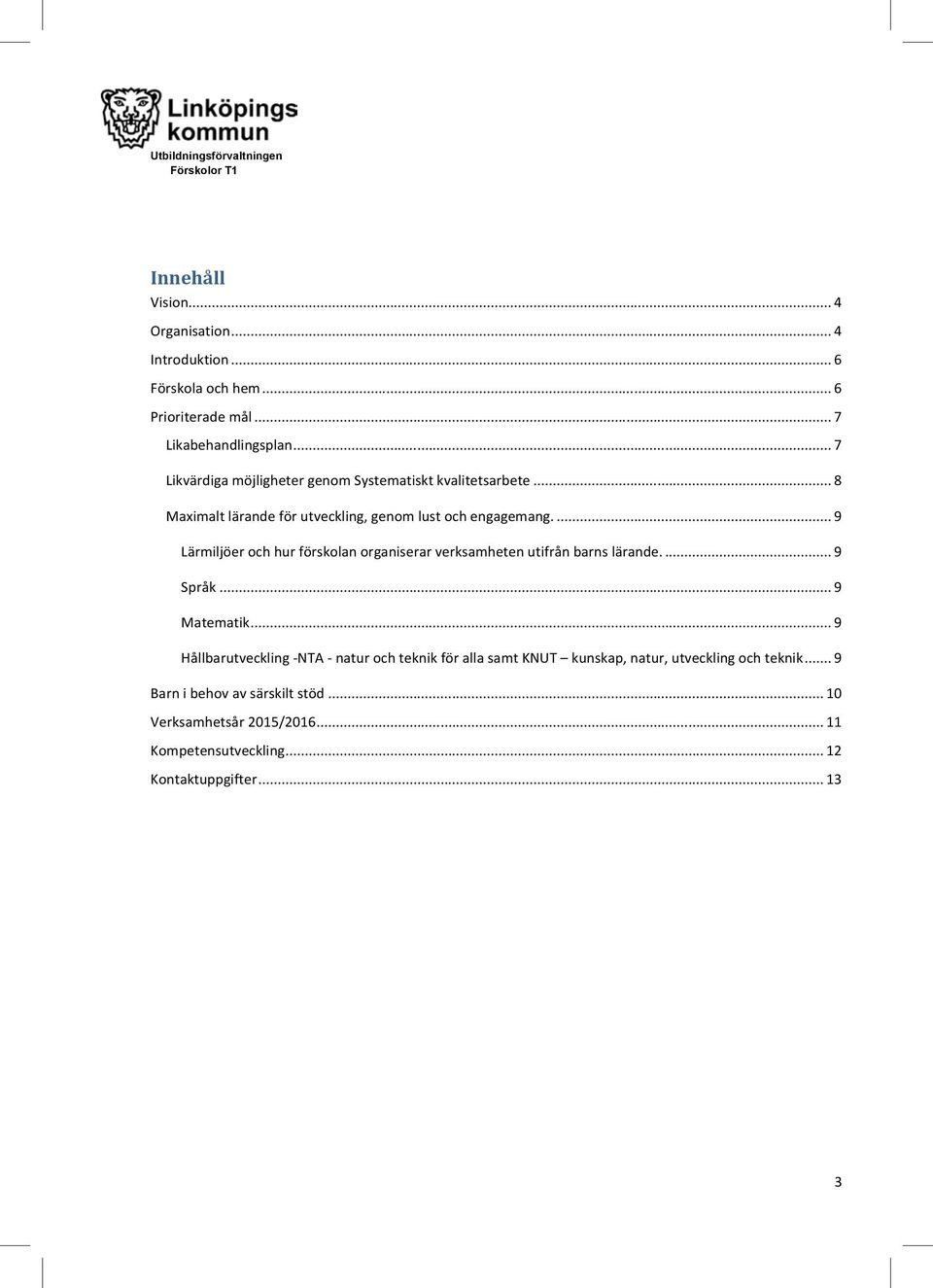 ... 9 Lärmiljöer och hur förskolan organiserar verksamheten utifrån barns lärande.... 9 Språk... 9 Matematik.