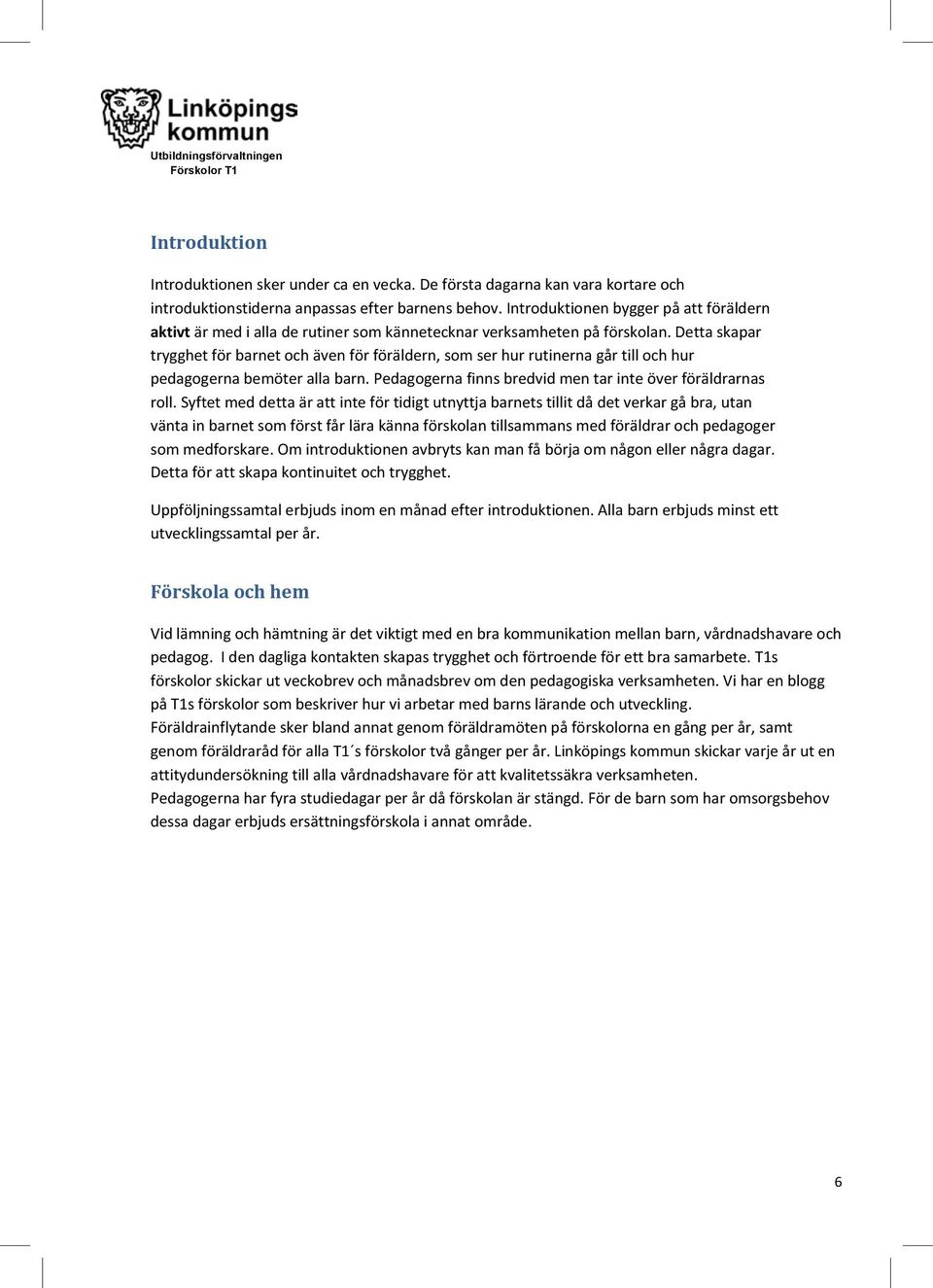 Detta skapar trygghet för barnet och även för föräldern, som ser hur rutinerna går till och hur pedagogerna bemöter alla barn. Pedagogerna finns bredvid men tar inte över föräldrarnas roll.