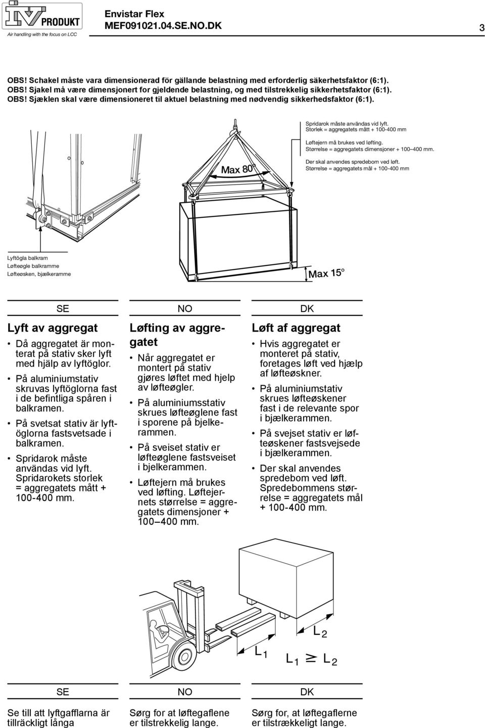 Storlek = aggregatets mått + 100-400 mm Løftejern må brukes ved løfting. Størrelse = aggregatets dimensjoner + 100 400 mm. Max 80 Der skal anvendes spredebom ved løft.