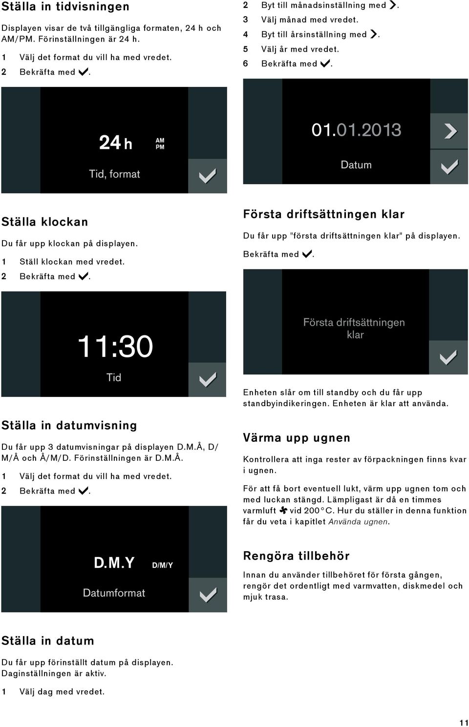 1 Ställ klockan med vredet. 2 Bekräfta med. Första driftsättningen klar Du får upp "första driftsättningen klar" på displayen. Bekräfta med. Ställa in datumvisning Du får upp 3 datumvisningar på displayen D.