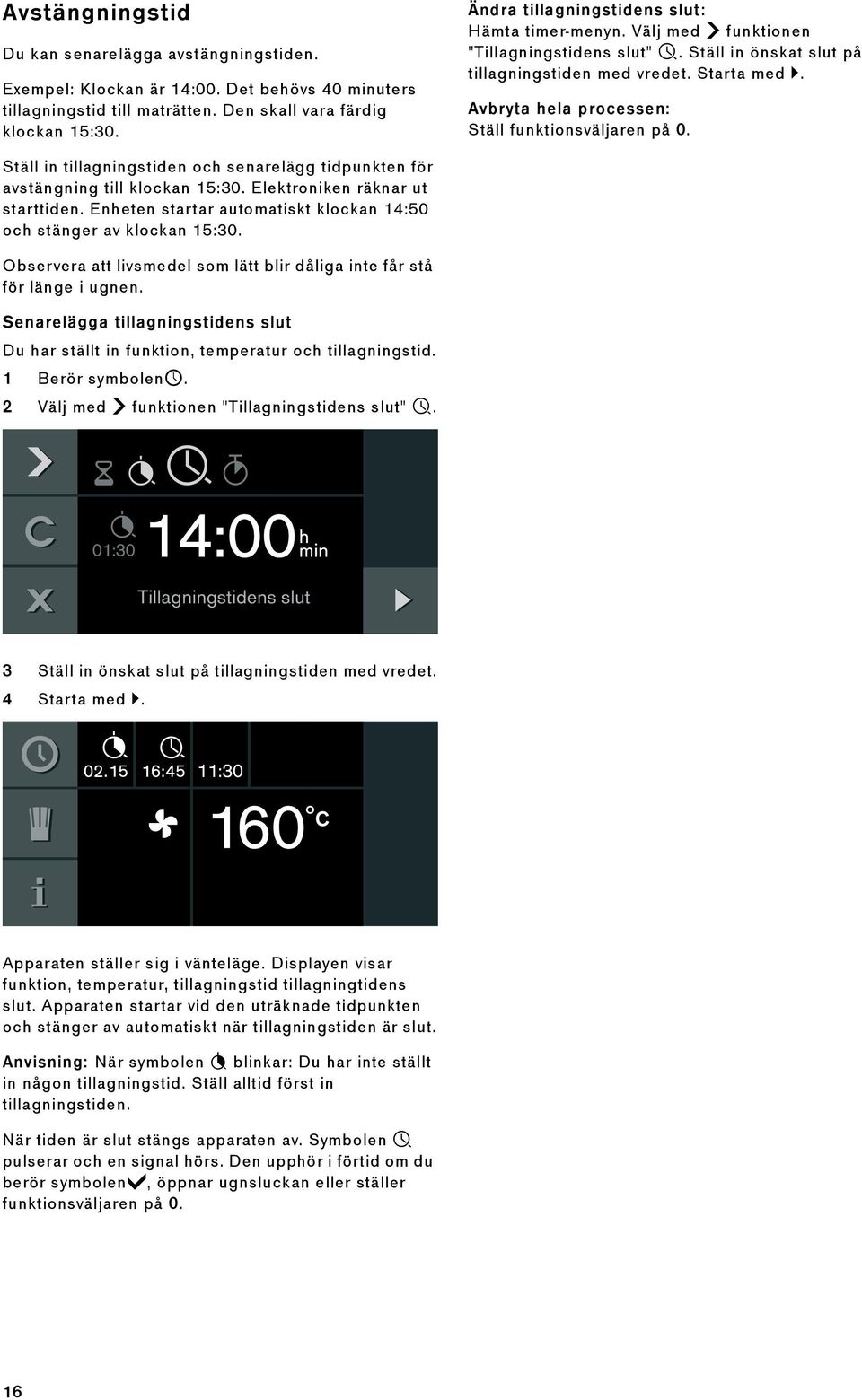 Avbryta hela processen: Ställ funktionsväljaren på 0. Ställ in tillagningstiden och senarelägg tidpunkten för avstängning till klockan 15:30. Elektroniken räknar ut starttiden.