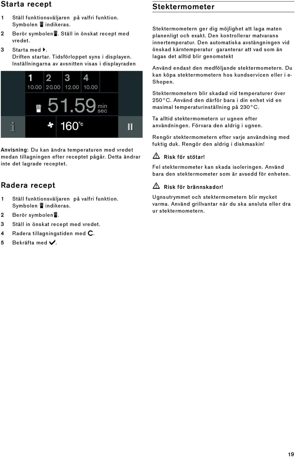 Den automatiska avstängningen vid önskad kärntemperatur garanterar att vad som än lagas det alltid blir genomstekt Använd endast den medföljande stektermometern.