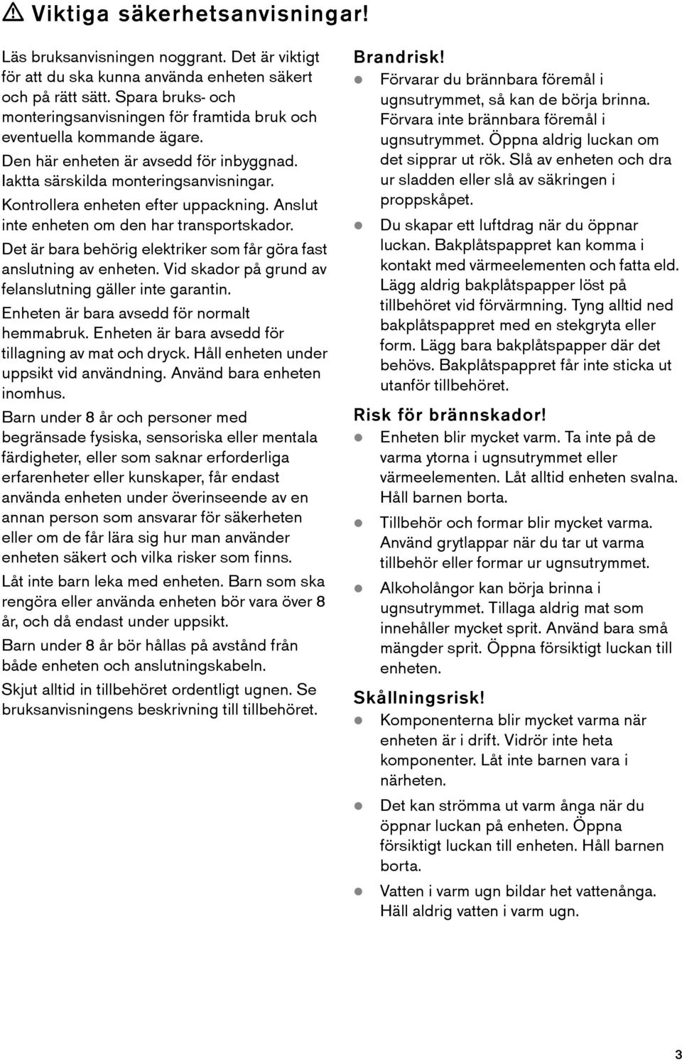 Kontrollera enheten efter uppackning. Anslut inte enheten om den har transportskador. Det är bara behörig elektriker som får göra fast anslutning av enheten.