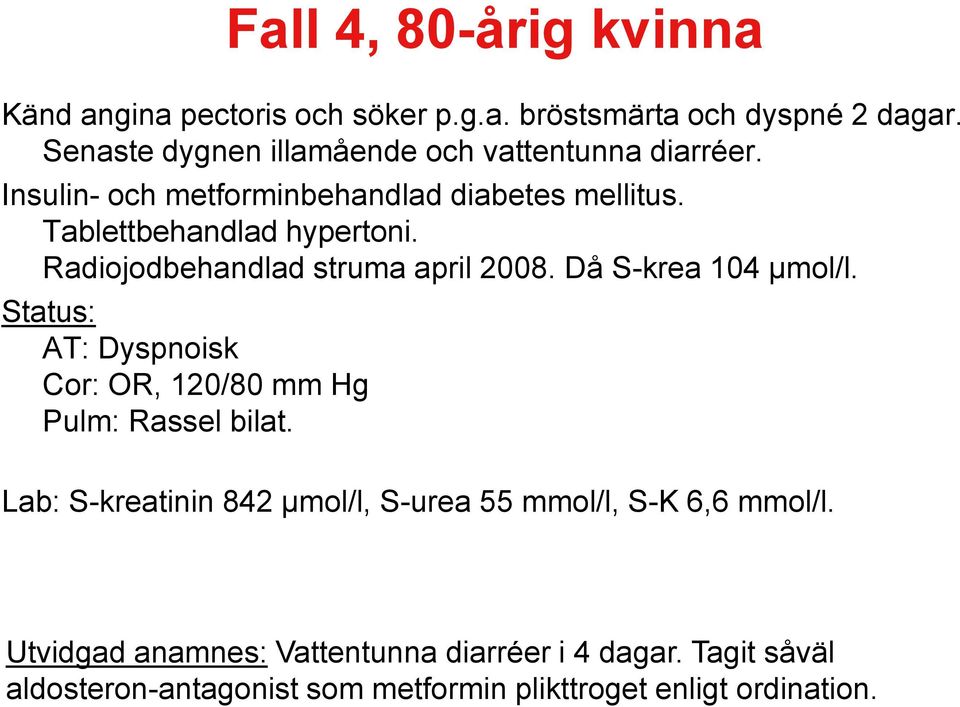 Radiojodbehandlad struma april 2008. Då S-krea 104 µmol/l. Status: AT: Dyspnoisk Cor: OR, 120/80 mm Hg Pulm: Rassel bilat.