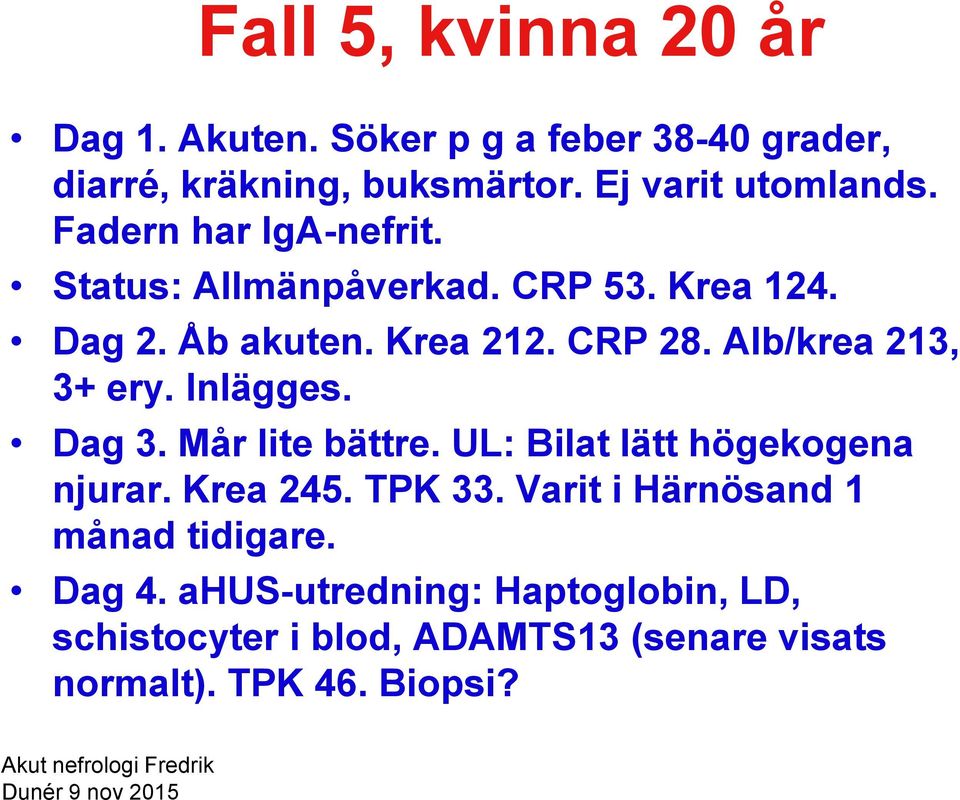 Inlägges. Dag 3. Mår lite bättre. UL: Bilat lätt högekogena njurar. Krea 245. TPK 33. Varit i Härnösand 1 månad tidigare. Dag 4.