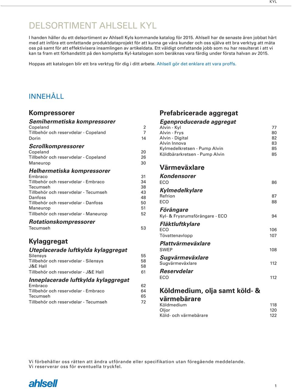 insamlingen av artikeldata. Ett väldigt omfattande jobb som nu har resulterat i att vi kan ta fram ett förhandstitt på den kompletta Kyl-katalogen som beräknas vara färdig under första halvan av 2015.