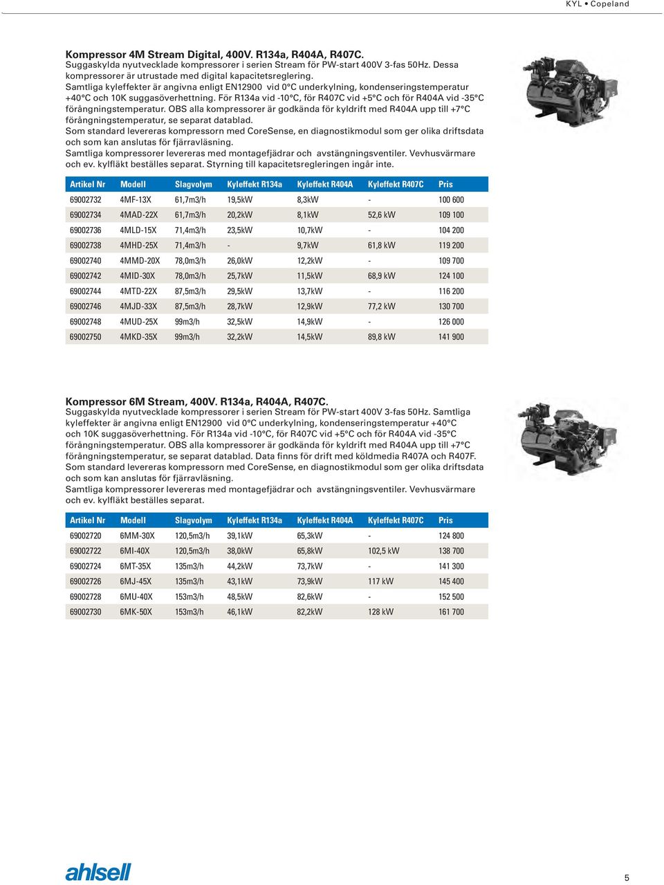 För R134a vid -10 C, för R407C vid +5 C och för R404A vid -35 C förångningstemperatur.