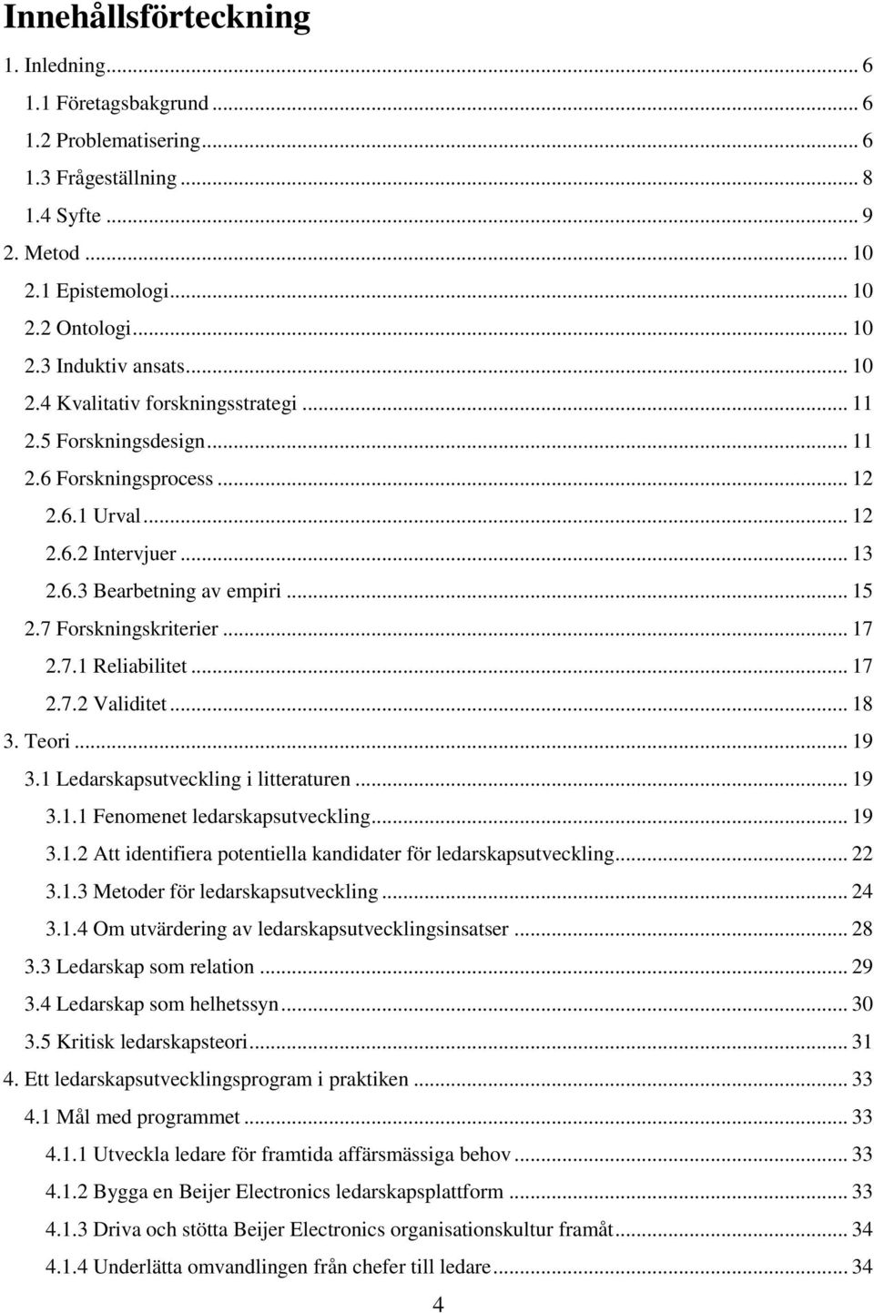 .. 17 2.7.1 Reliabilitet... 17 2.7.2 Validitet... 18 3. Teori... 19 3.1 Ledarskapsutveckling i litteraturen... 19 3.1.1 Fenomenet ledarskapsutveckling... 19 3.1.2 Att identifiera potentiella kandidater för ledarskapsutveckling.