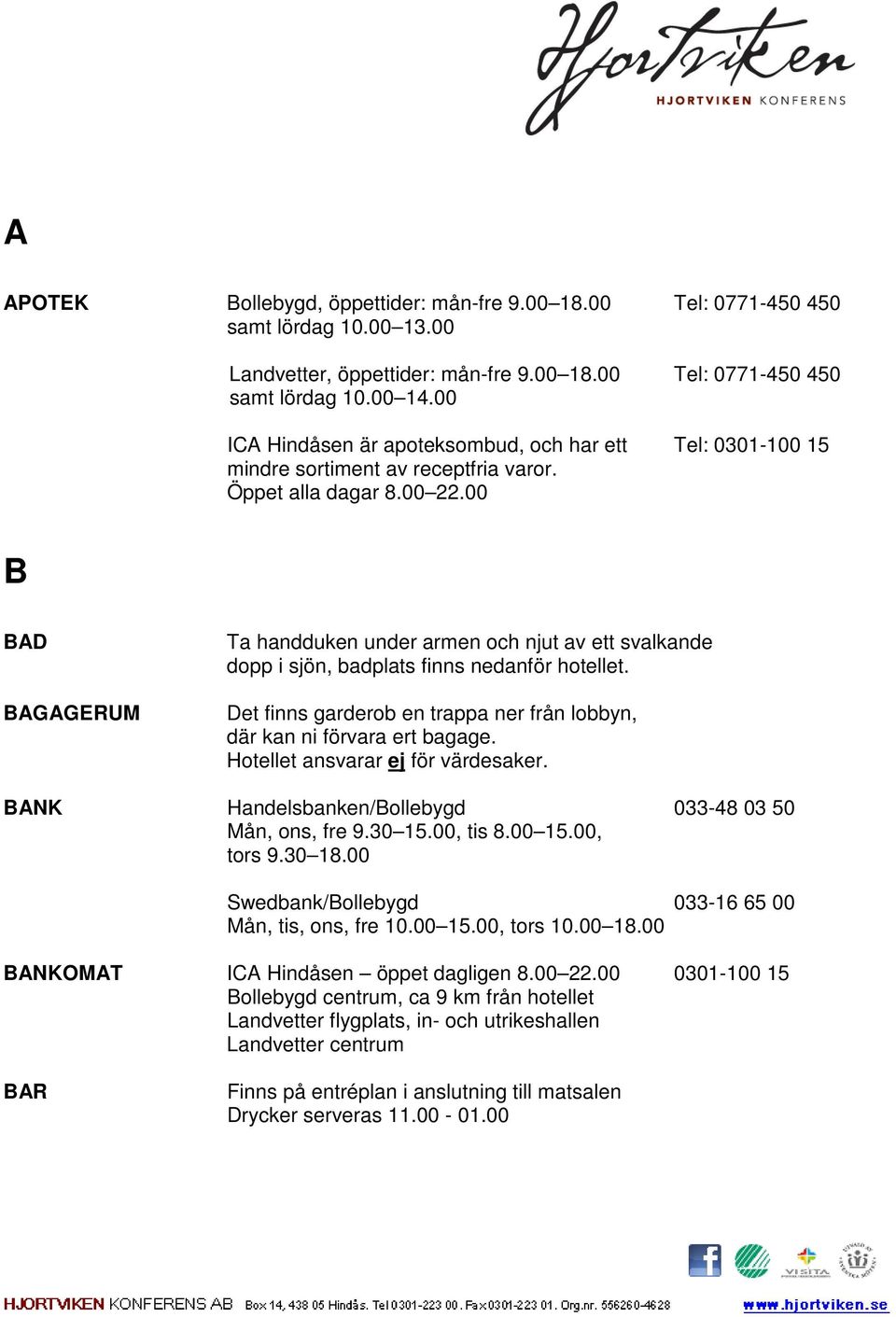 00 B BAD BAGAGERUM Ta handduken under armen och njut av ett svalkande dopp i sjön, badplats finns nedanför hotellet. Det finns garderob en trappa ner från lobbyn, där kan ni förvara ert bagage.