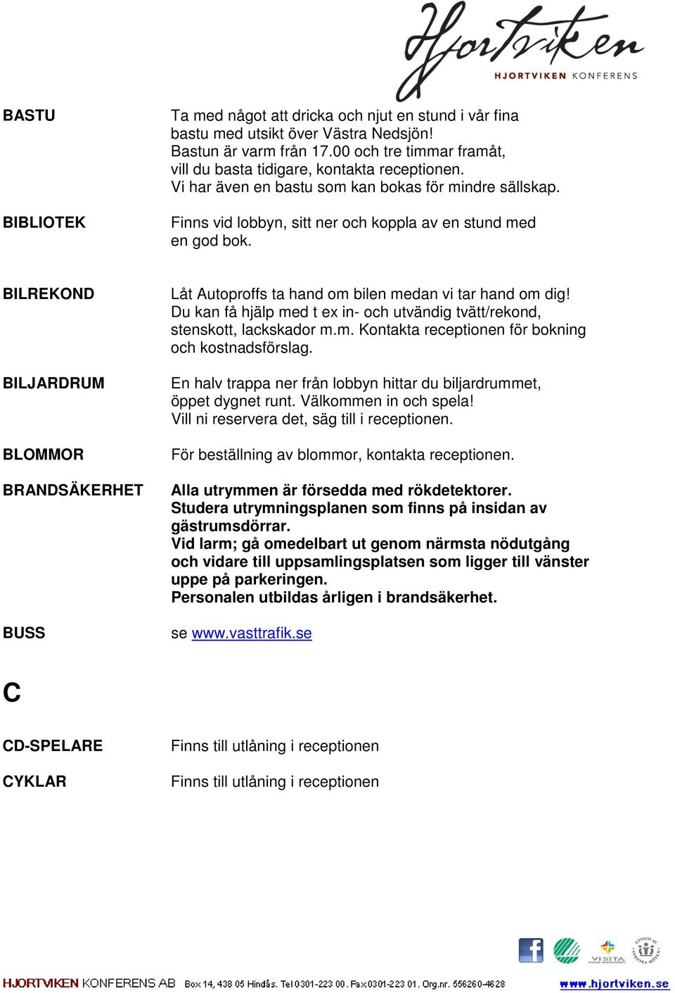 BILREKOND BILJARDRUM BLOMMOR BRANDSÄKERHET BUSS Låt Autoproffs ta hand om bilen medan vi tar hand om dig! Du kan få hjälp med t ex in- och utvändig tvätt/rekond, stenskott, lackskador m.m. Kontakta receptionen för bokning och kostnadsförslag.