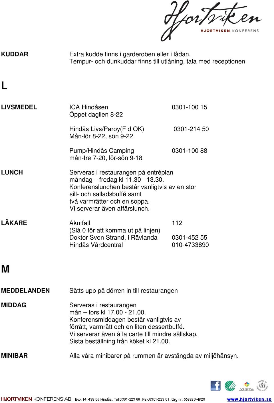 Camping 0301-100 88 mån-fre 7-20, lör-sön 9-18 LUNCH Serveras i restaurangen på entréplan måndag fredag kl 11.30-13.30. Konferenslunchen består vanligtvis av en stor sill- och salladsbuffé samt två varmrätter och en soppa.