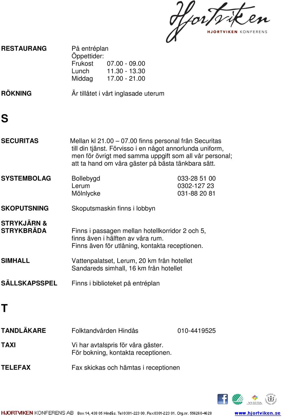 SYSTEMBOLAG Bollebygd 033-28 51 00 Lerum 0302-127 23 Mölnlycke 031-88 20 81 SKOPUTSNING Skoputsmaskin finns i lobbyn STRYKJÄRN & STRYKBRÄDA Finns i passagen mellan hotellkorridor 2 och 5, finns även