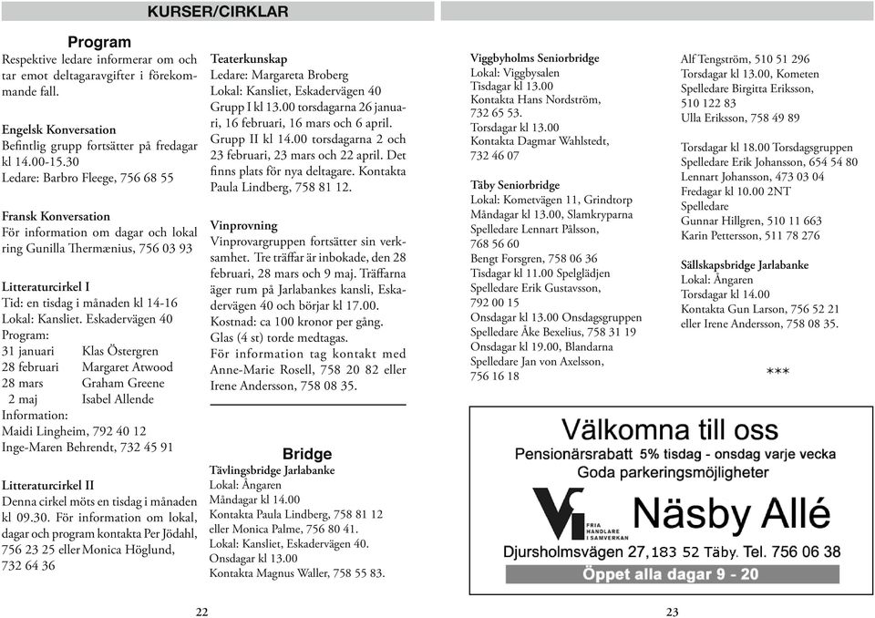 Eskadervägen 40 Program: 31 januari Klas Östergren 28 februari Margaret Atwood 28 mars Graham Greene 2 maj Isabel Allende Information: Maidi Lingheim, 792 40 12 Inge-Maren Behrendt, 732 45 91