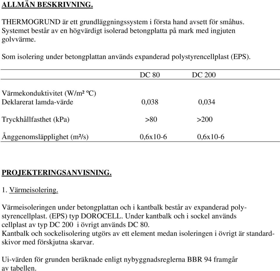 DC 80 DC 200 Värmekonduktivitet (W/m² ºC) Deklarerat lamda-värde 0,038 0,034 Tryckhållfasthet (kpa) >80 >200 Ånggenomsläpplighet (m²/s) 0,6x10-6 0,6x10-6 PROJEKTERINGSANVISNING. 1. Värmeisolering.