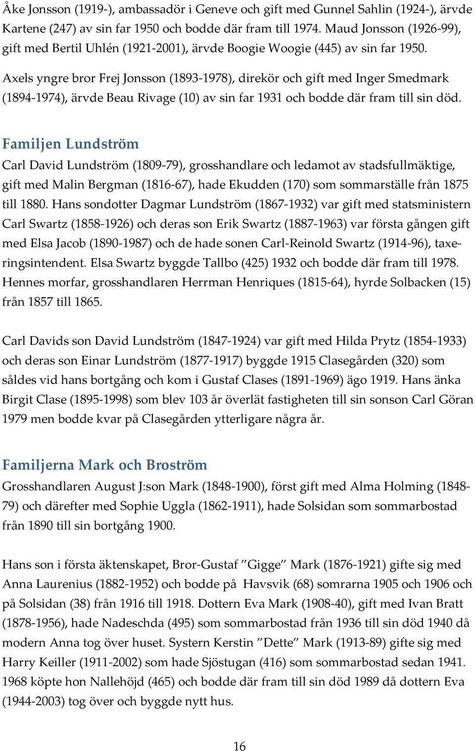 Axels yngre bror Frej Jonsson (1893 1978), direkör och gift med Inger Smedmark (1894 1974), ärvde Beau Rivage (10) av sin far 1931 och bodde där fram till sin död.