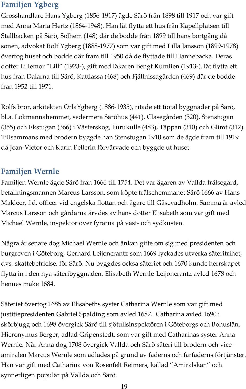 (1899 1978) övertog huset och bodde där fram till 1950 då de flyttade till Hannebacka.