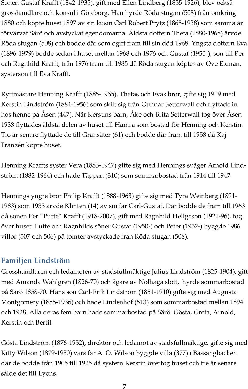 Äldsta dottern Theta (1880 1968) ärvde Röda stugan (508) och bodde där som ogift fram till sin död 1968.