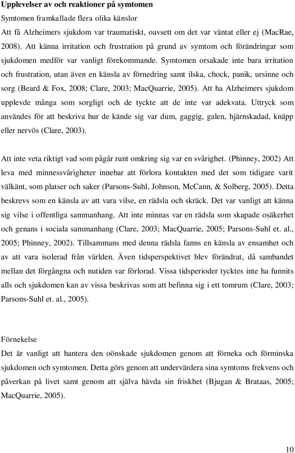 Symtomen orsakade inte bara irritation och frustration, utan även en känsla av förnedring samt ilska, chock, panik, ursinne och sorg (Beard & Fox, 2008; Clare, 2003; MacQuarrie, 2005).