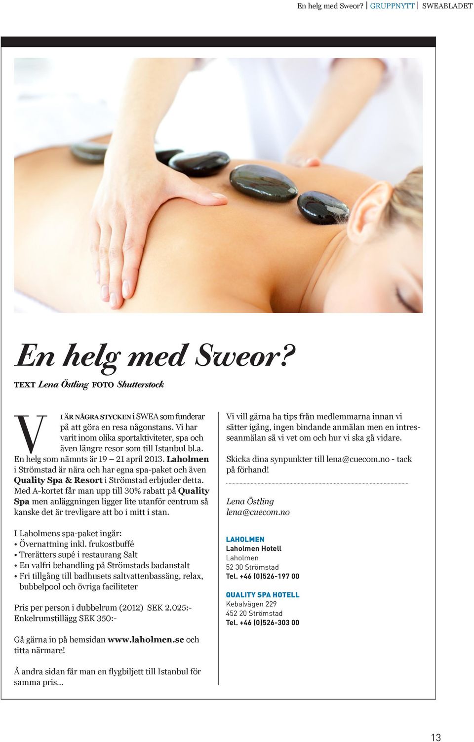 Laholmen i Strömstad är nära och har egna spa-paket och även Quality Spa & Resort i Strömstad erbjuder detta.