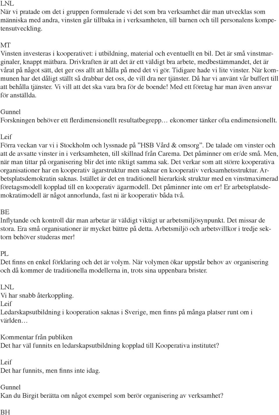 Drivkraften är att det är ett väldigt bra arbete, medbestämmandet, det är vårat på något sätt, det ger oss allt att hålla på med det vi gör. Tidigare hade vi lite vinster.