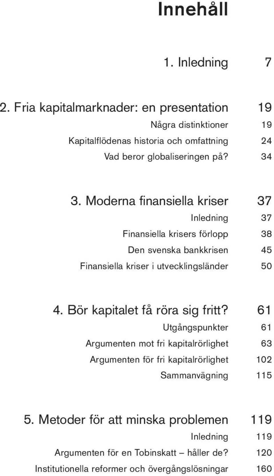 Moderna finansiella kriser 37 Inledning 37 Finansiella krisers förlopp 38 Den svenska bankkrisen 45 Finansiella kriser i utvecklingsländer 50 4.