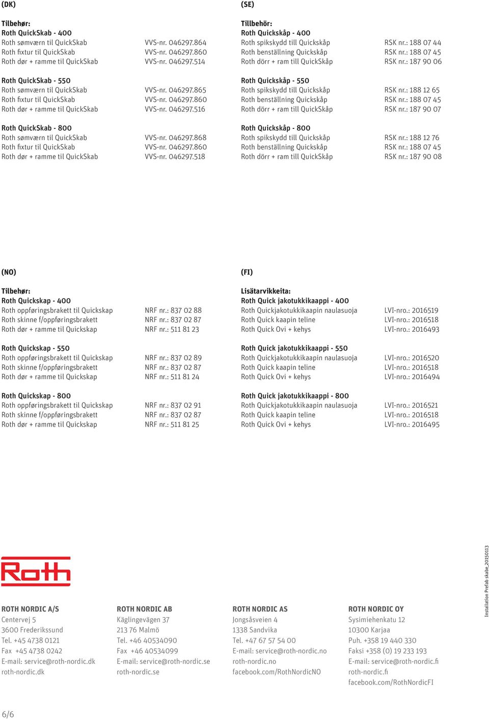 046297.860 Roth dør + ramme til QuickSkab VVS-nr. 046297.518 (SE) Tillbehör: Roth Quickskåp - 400 Roth spikskydd till Quickskåp RSK nr.: 188 07 44 Roth benställning Quickskåp RSK nr.