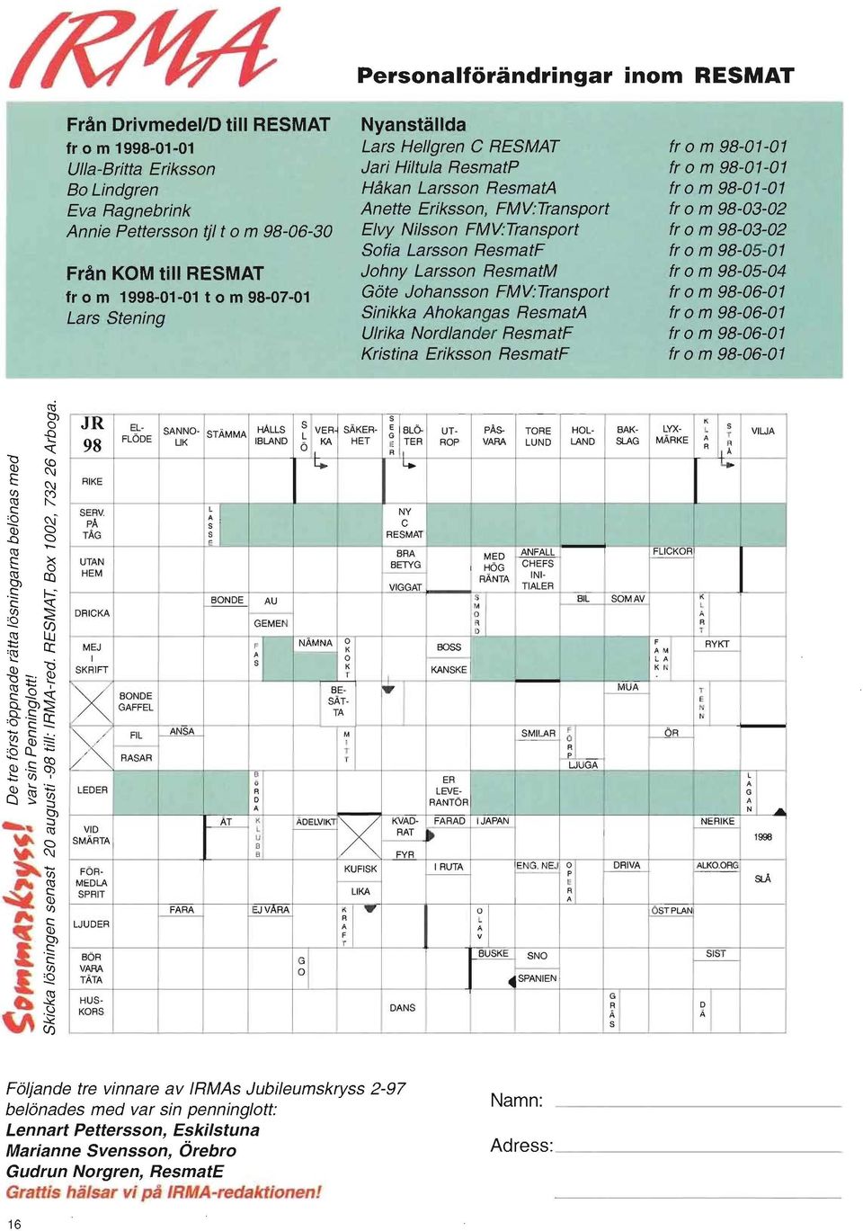 Johny Larsson ResmatM Göte Johansson FMV:Transport Sinikka Ahokangas ResmatA Ulrika Nordlander ResmatF Kristina Eriksson ResmatF fr o m 98-01-01 fr o m 98-01-01 fr o m 98-01-01 fr o m 98-03-02 fr o m