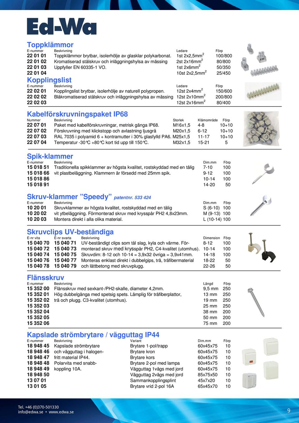 st 2x6mm 2 50/350 22 0 04 0st 2x2,5mm 2 25/450 Kopplingslist E-nummer Beskrivning Ledare Förp 22 02 0 Kopplingslist brytbar, isolerhölje av naturell polypropen.