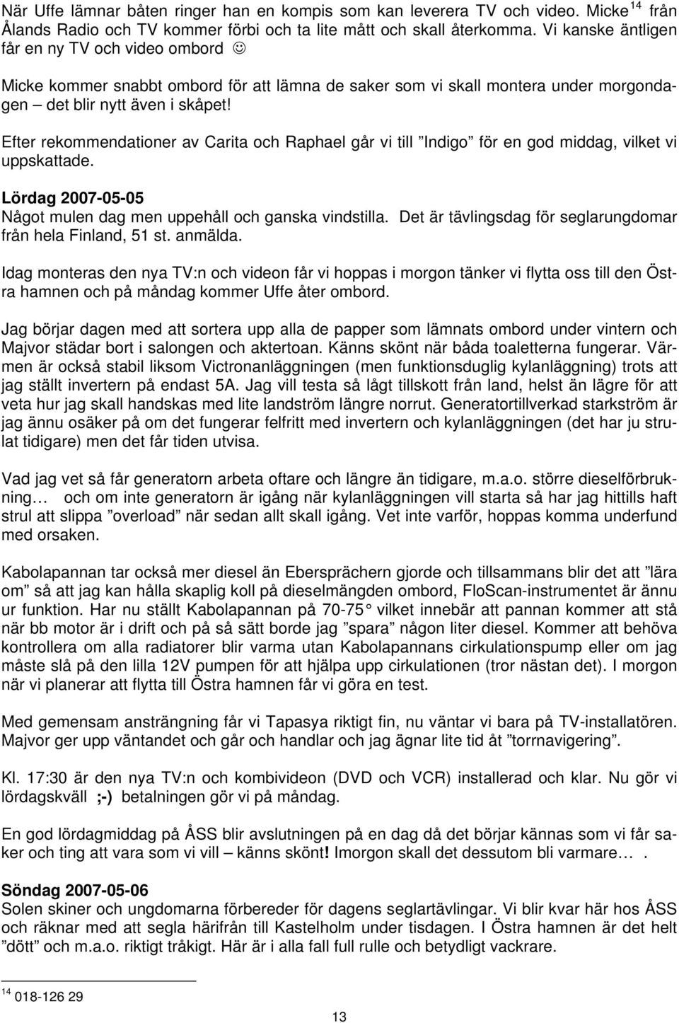 Efter rekommendationer av Carita och Raphael går vi till Indigo för en god middag, vilket vi uppskattade. Lördag 2007-05-05 Något mulen dag men uppehåll och ganska vindstilla.