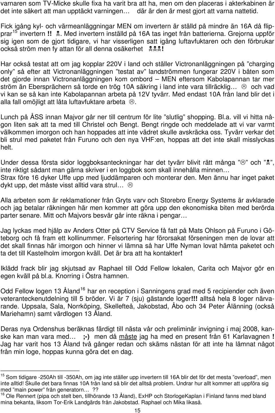 Grejorna uppför sig igen som de gjort tidigare, vi har visserligen satt igång luftavfuktaren och den förbrukar också ström men fy attan för all denna osäkerhet!