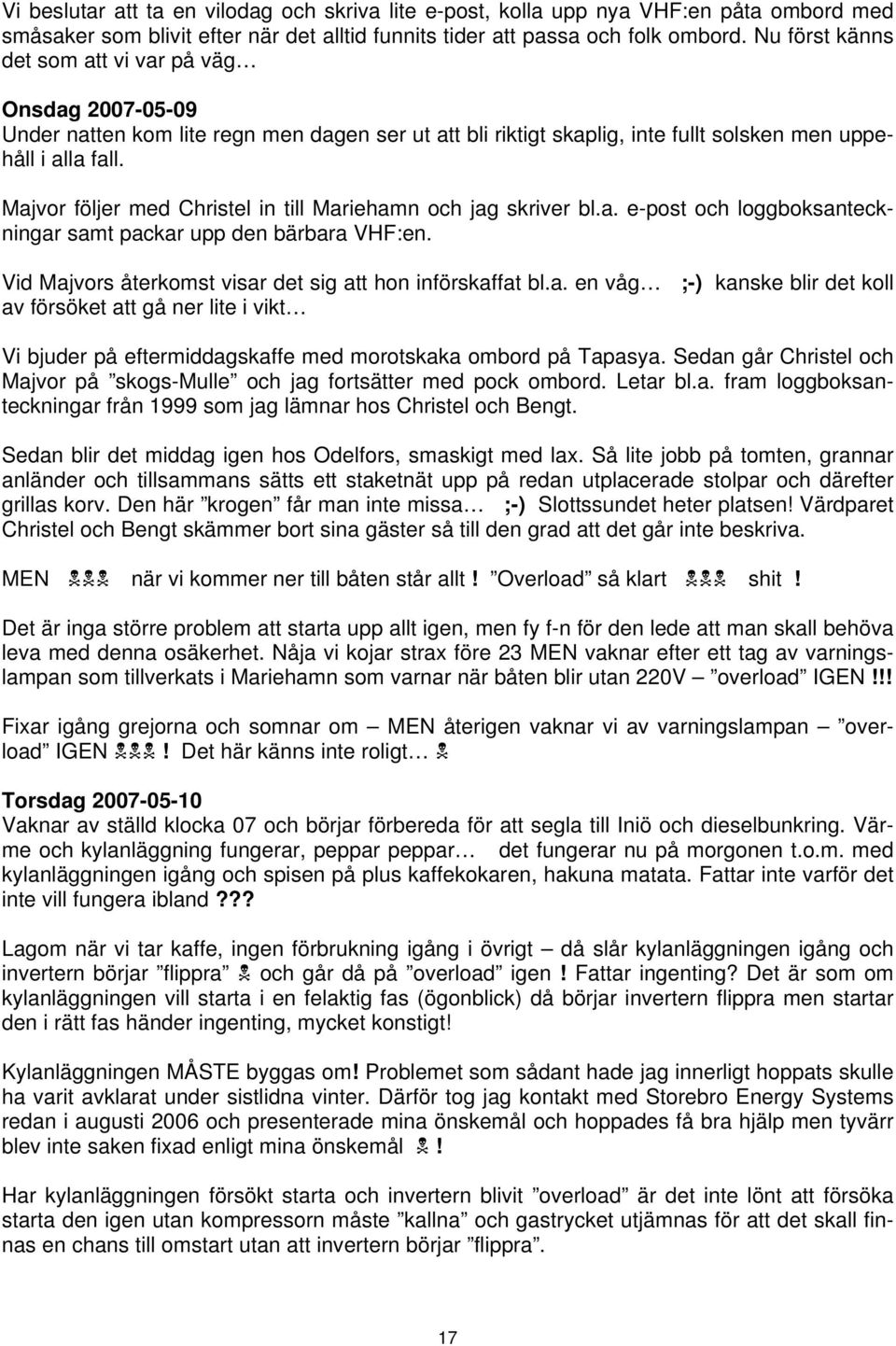 Majvor följer med Christel in till Mariehamn och jag skriver bl.a. e-post och loggboksanteckningar samt packar upp den bärbara VHF:en. Vid Majvors återkomst visar det sig att hon införskaffat bl.a. en våg ;-) kanske blir det koll av försöket att gå ner lite i vikt Vi bjuder på eftermiddagskaffe med morotskaka ombord på Tapasya.