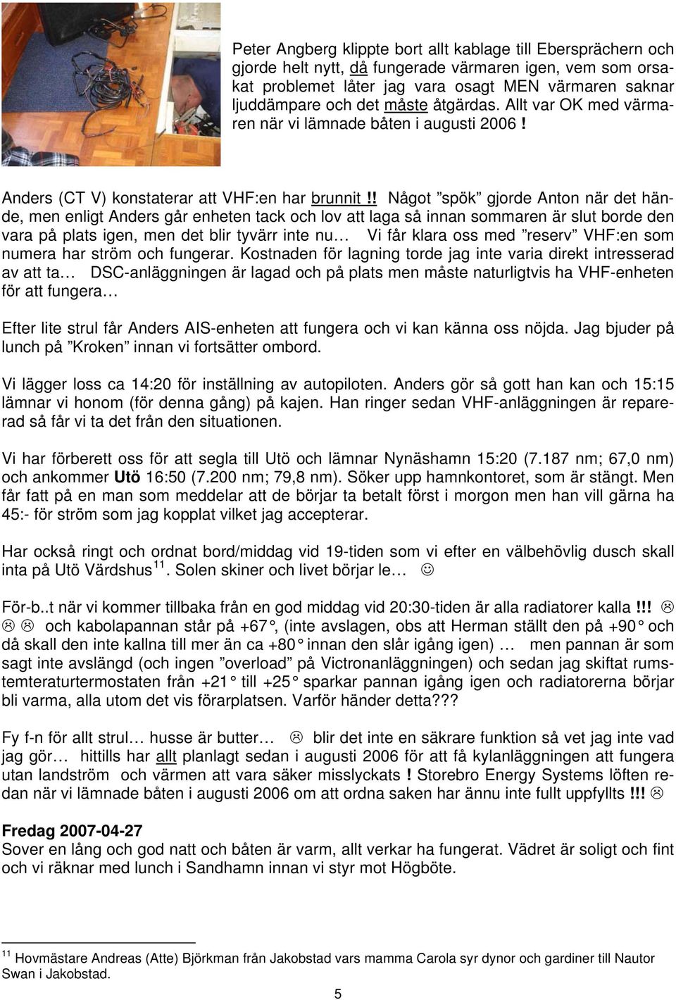 ! Något spök gjorde Anton när det hände, men enligt Anders går enheten tack och lov att laga så innan sommaren är slut borde den vara på plats igen, men det blir tyvärr inte nu Vi får klara oss med