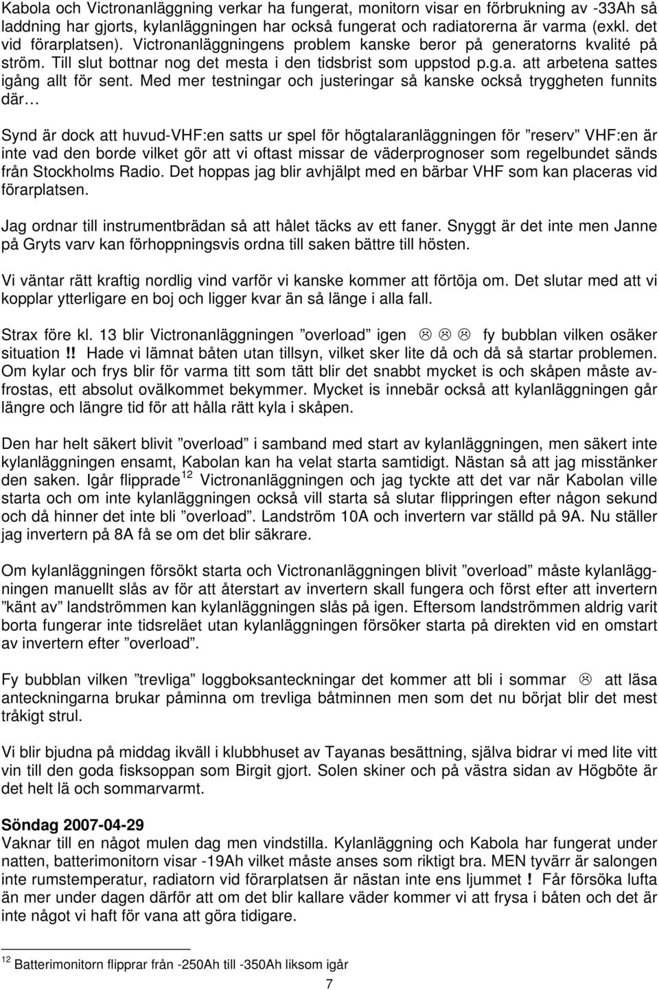 Med mer testningar och justeringar så kanske också tryggheten funnits där Synd är dock att huvud-vhf:en satts ur spel för högtalaranläggningen för reserv VHF:en är inte vad den borde vilket gör att