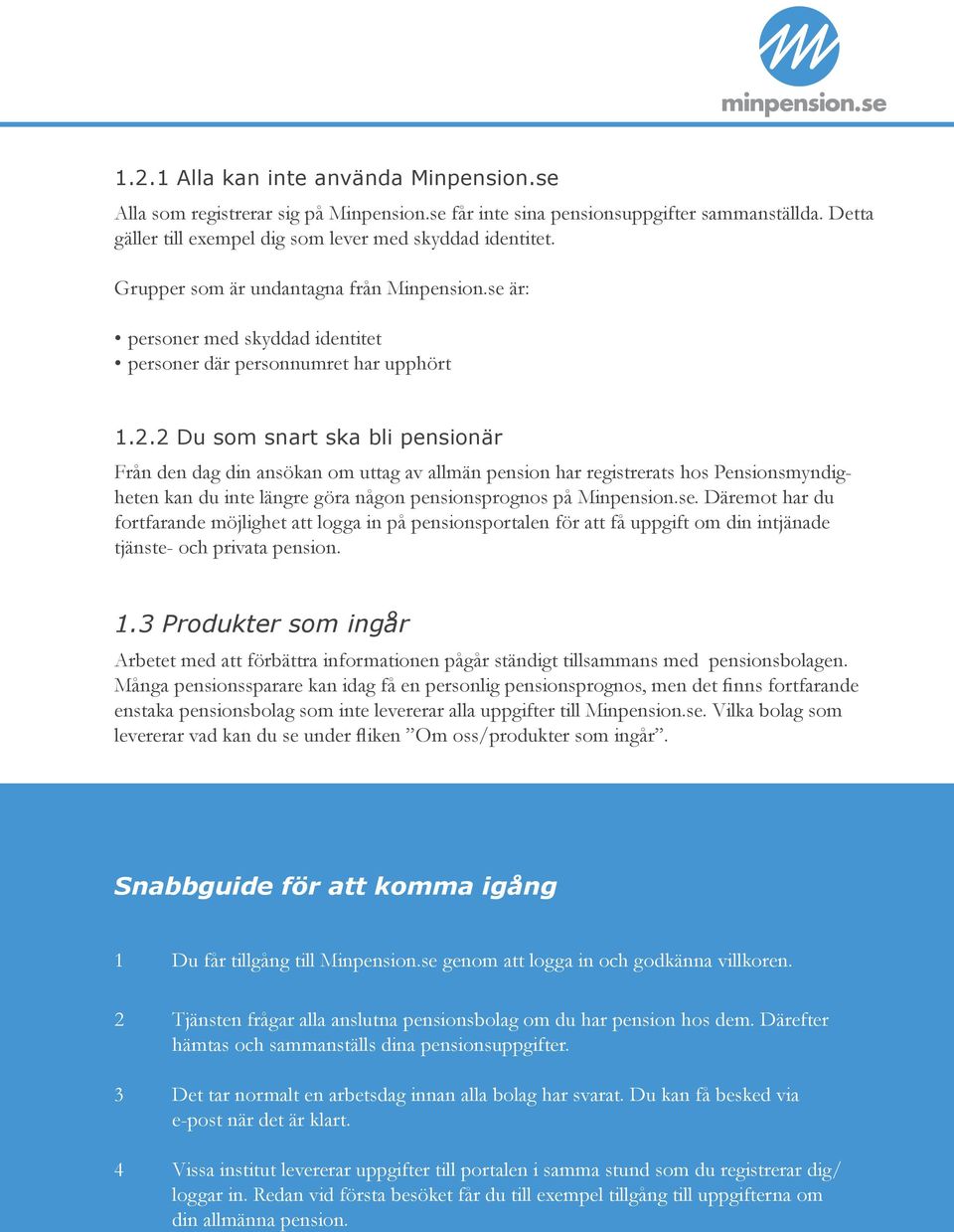 2 Du som snart ska bli pensionär Från den dag din ansökan om uttag av allmän pension har registrerats hos Pensionsmyndigheten kan du inte längre göra någon pensionsprognos på Minpension.se.