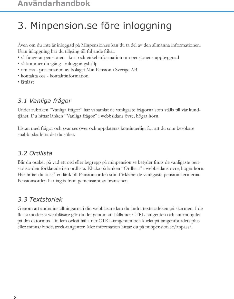 bolaget Min Pension i Sverige AB kontakta oss - kontaktinformation lättläst 3.1 Vanliga frågor Under rubriken Vanliga frågor har vi samlat de vanligaste frågorna som ställs till vår kundtjänst.