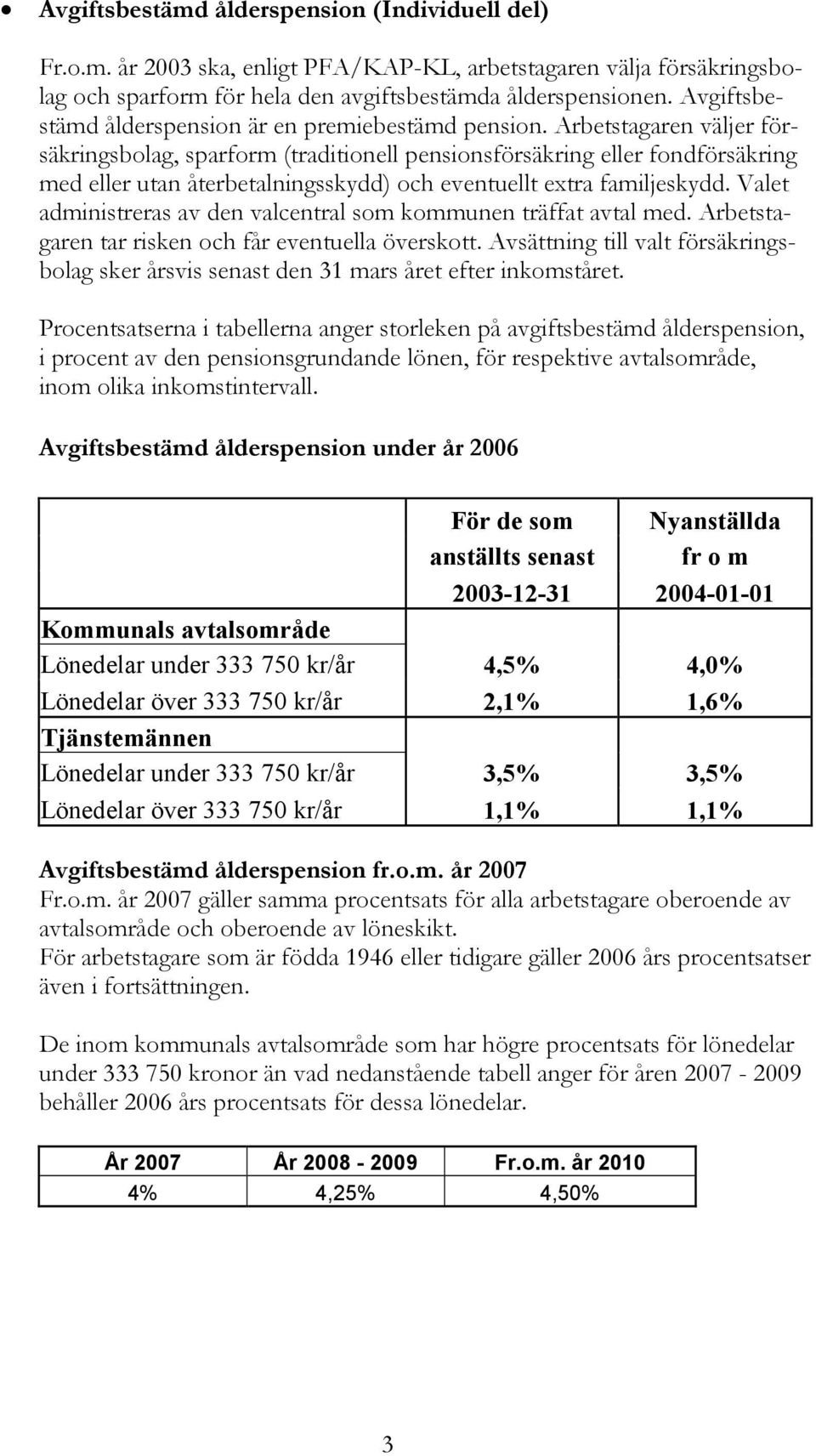 Arbetstagaren väljer försäkringsbolag, sparform (traditionell pensionsförsäkring eller fondförsäkring med eller utan återbetalningsskydd) och eventuellt extra familjeskydd.