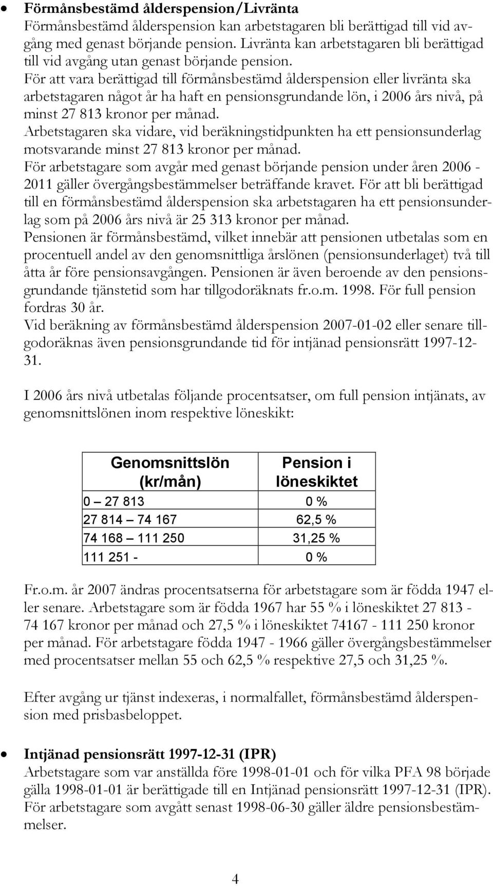 För att vara berättigad till förmånsbestämd ålderspension eller livränta ska arbetstagaren något år ha haft en pensionsgrundande lön, i 2006 års nivå, på minst 27 813 kronor per månad.